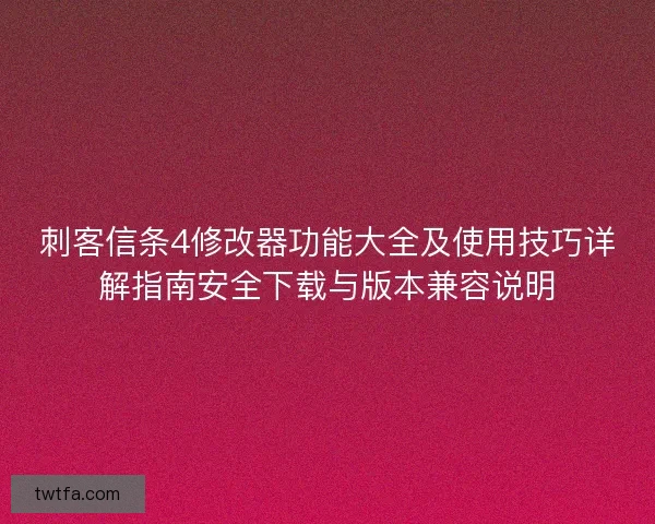 刺客信条4修改器功能大全及使用技巧详解指南安全下载与版本兼容说明 刺客信条4修改器功能大全及使用技巧详解指南安全下载与版本兼容说明