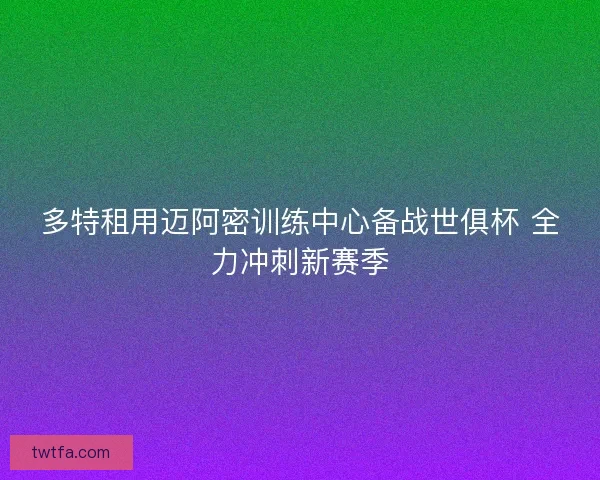 多特租用迈阿密训练中心备战世俱杯 全力冲刺新赛季